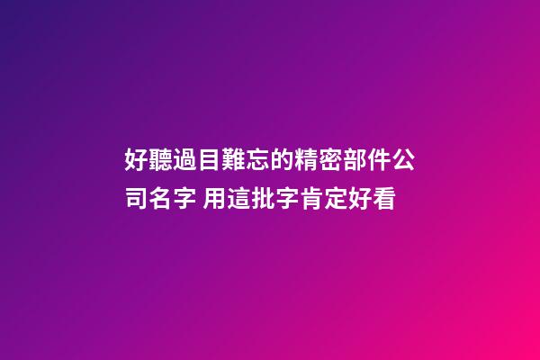 好聽過目難忘的精密部件公司名字 用這批字肯定好看